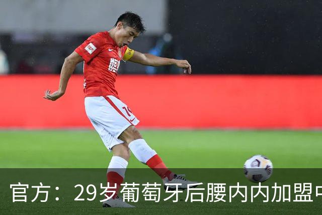 官方：29岁葡萄牙后腰内内加盟中超新军云南玉昆