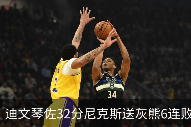 迪文琴佐32分尼克斯送灰熊6连败 热火大胜魔术